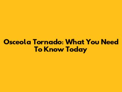 Osceola Tornado: What You Need To Know Today