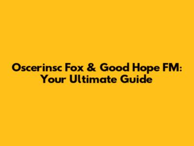 Oscerinsc Fox & Good Hope FM: Your Ultimate Guide