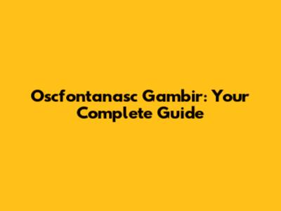 Oscfontanasc Gambir: Your Complete Guide