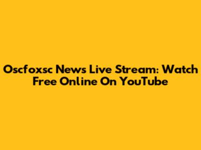 Oscfoxsc News Live Stream: Watch Free Online On YouTube