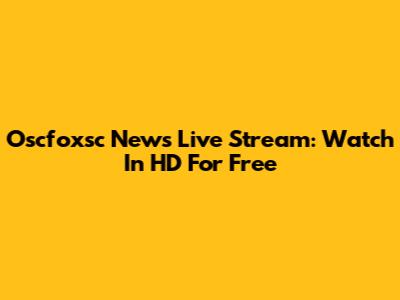 Oscfoxsc News Live Stream: Watch In HD For Free