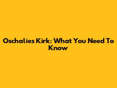 Oschalies Kirk: What You Need To Know