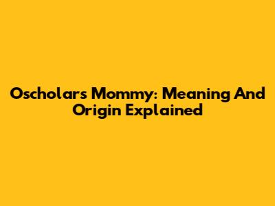 Oscholars Mommy: Meaning And Origin Explained