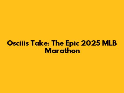 Osciii's Take: The Epic 2025 MLB Marathon