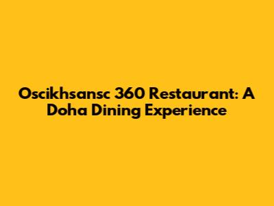 Oscikhsansc 360 Restaurant: A Doha Dining Experience