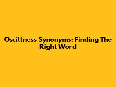 Oscillness Synonyms: Finding The Right Word