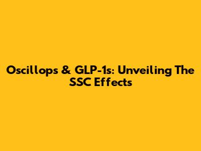 Oscillops & GLP-1s: Unveiling The SSC Effects
