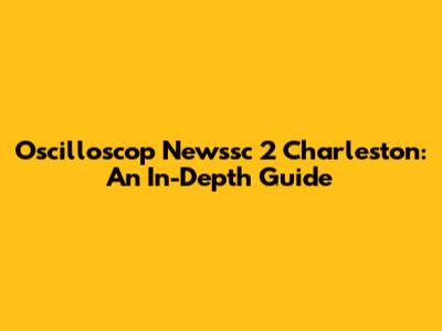 Oscilloscop Newssc 2 Charleston: An In-Depth Guide