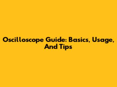 Oscilloscope Guide: Basics, Usage, And Tips