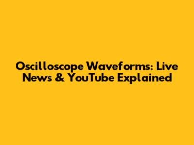 Oscilloscope Waveforms: Live News & YouTube Explained