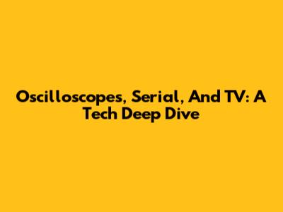 Oscilloscopes, Serial, And TV: A Tech Deep Dive