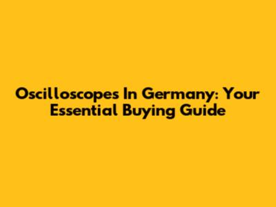 Oscilloscopes In Germany: Your Essential Buying Guide