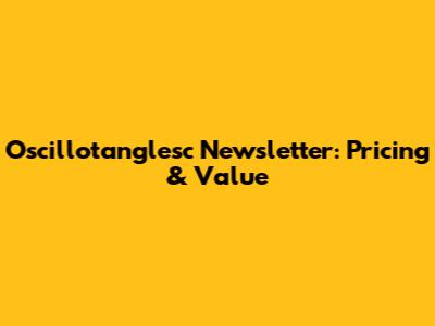 Oscillotanglesc Newsletter: Pricing & Value