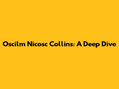 Oscilm Nicosc Collins: A Deep Dive