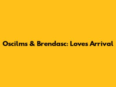 Oscilms & Brendasc: Love's Arrival