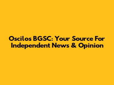 Oscilos BGSC: Your Source For Independent News & Opinion