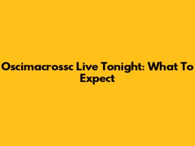 Oscimacrossc Live Tonight: What To Expect