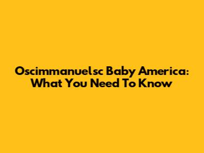 Oscimmanuelsc Baby America: What You Need To Know
