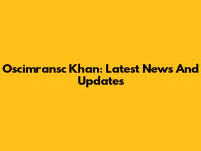 Oscimransc Khan: Latest News And Updates