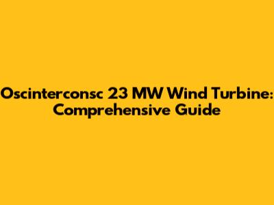 Oscinterconsc 23 MW Wind Turbine: Comprehensive Guide