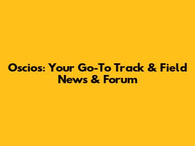 Oscios: Your Go-To Track & Field News & Forum