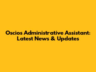 Oscios Administrative Assistant: Latest News & Updates