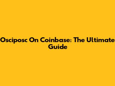 Osciposc On Coinbase: The Ultimate Guide
