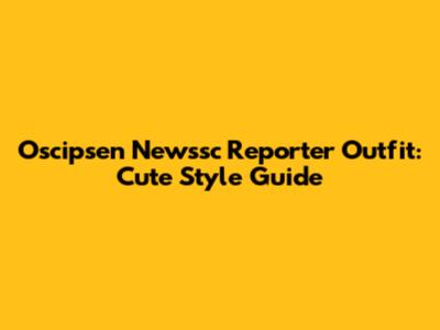 Oscipsen Newssc Reporter Outfit: Cute Style Guide