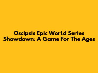 Oscipsi's Epic World Series Showdown: A Game For The Ages