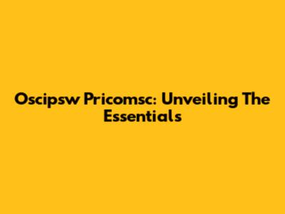 Oscipsw Pricomsc: Unveiling The Essentials