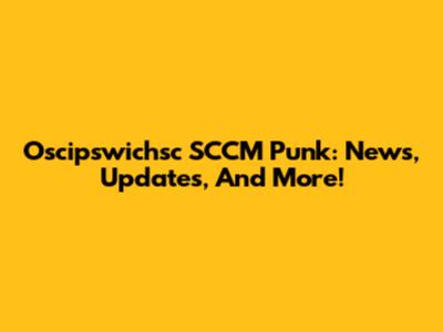 Oscipswichsc SCCM Punk: News, Updates, And More!
