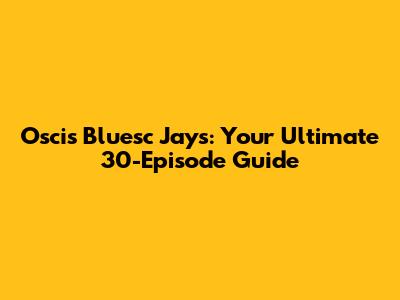 Oscis Bluesc Jays: Your Ultimate 30-Episode Guide