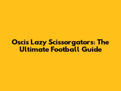 Oscis Lazy Scissorgators: The Ultimate Football Guide