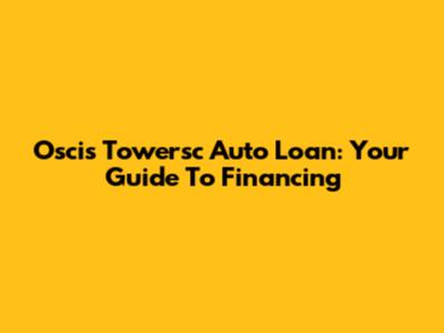 Oscis Towersc Auto Loan: Your Guide To Financing