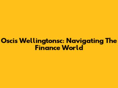 Oscis Wellingtonsc: Navigating The Finance World