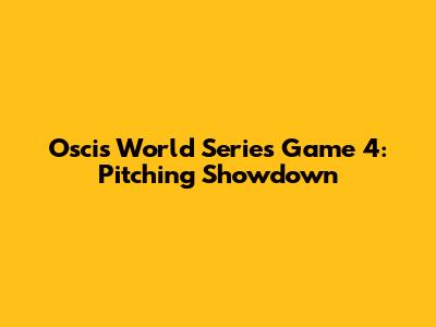 Oscis World Series Game 4: Pitching Showdown