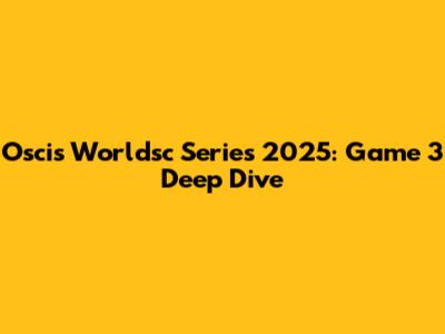 Oscis Worldsc Series 2025: Game 3 Deep Dive