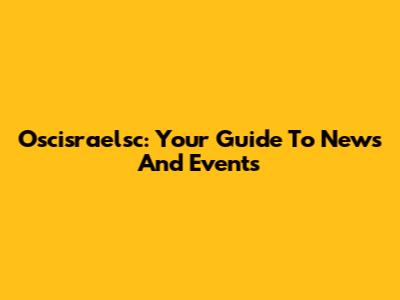 Oscisraelsc: Your Guide To News And Events
