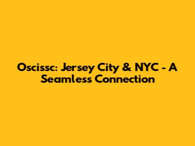 Oscissc: Jersey City & NYC - A Seamless Connection