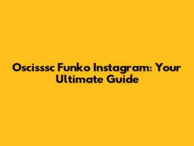 Oscisssc Funko Instagram: Your Ultimate Guide