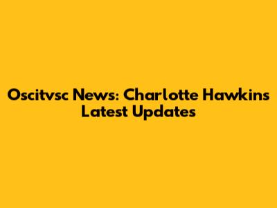Oscitvsc News: Charlotte Hawkins' Latest Updates
