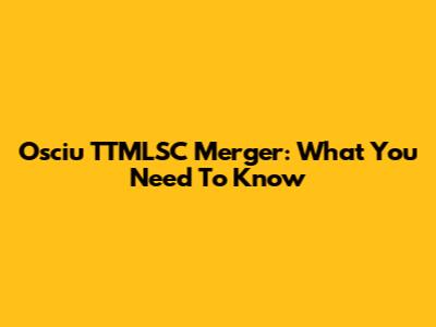 Osciu TTMLSC Merger: What You Need To Know