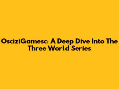 OsciziGamesc: A Deep Dive Into The Three World Series