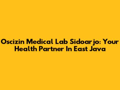 Oscizin Medical Lab Sidoarjo: Your Health Partner In East Java