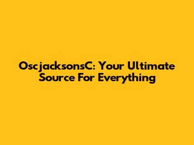 OscjacksonsC: Your Ultimate Source For Everything
