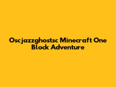 Oscjazzghostsc Minecraft One Block Adventure