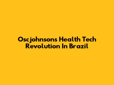 Oscjohnson's Health Tech Revolution In Brazil