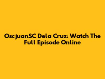OscjuanSC Dela Cruz: Watch The Full Episode Online