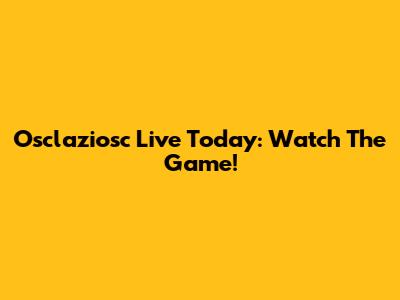 Osclaziosc Live Today: Watch The Game!