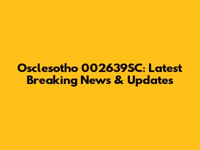 Osclesotho 002639SC: Latest Breaking News & Updates